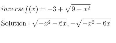 The inverse of f(x)=-3+sqrt(9-x^2) is sqrt(-x^2-6x),-sqrt(-x^2-6x)